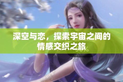 深空与恋，探索宇宙之间的情感交织之旅