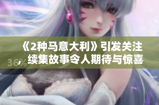 《2种马意大利》引发关注，续集故事令人期待与惊喜并存