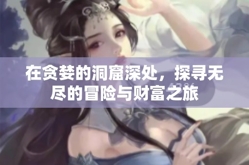 在贪婪的洞窟深处，探寻无尽的冒险与财富之旅