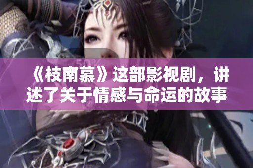 《枝南慕》这部影视剧，讲述了关于情感与命运的故事