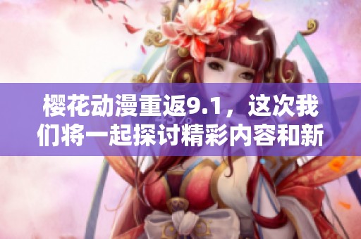 樱花动漫重返9.1，这次我们将一起探讨精彩内容和新特色！