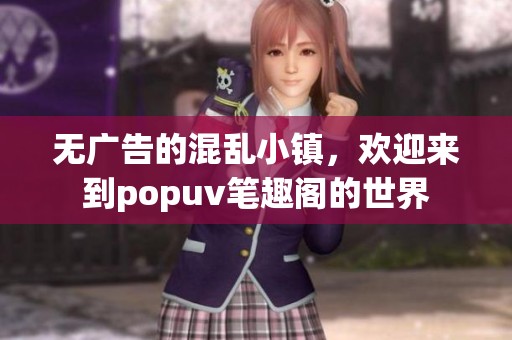 无广告的混乱小镇，欢迎来到popuv笔趣阁的世界