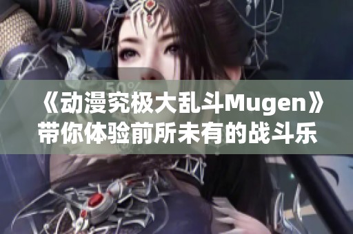 《动漫究极大乱斗Mugen》带你体验前所未有的战斗乐趣，尽在这个精彩游戏中！