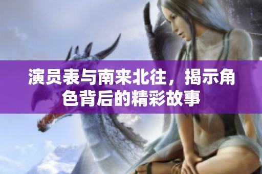 演员表与南来北往，揭示角色背后的精彩故事