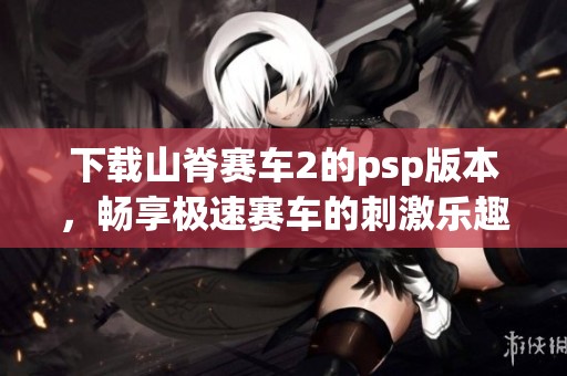 下载山脊赛车2的psp版本，畅享极速赛车的刺激乐趣