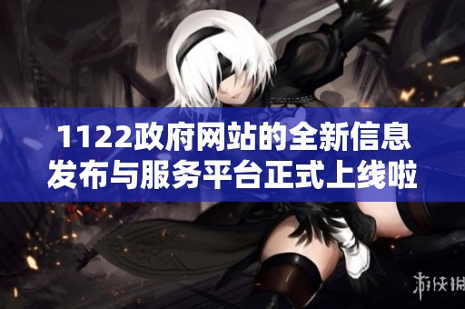 1122政府网站的全新信息发布与服务平台正式上线啦