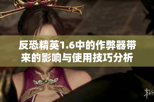 反恐精英1.6中的作弊器带来的影响与使用技巧分析