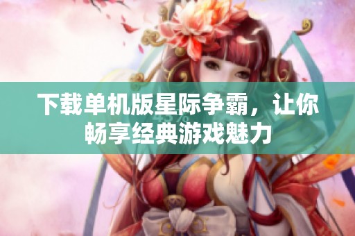 下载单机版星际争霸，让你畅享经典游戏魅力