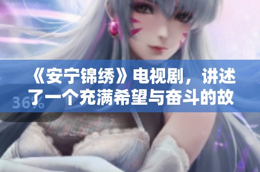 《安宁锦绣》电视剧，讲述了一个充满希望与奋斗的故事