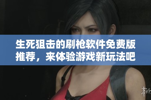 生死狙击的刷枪软件免费版推荐，来体验游戏新玩法吧！