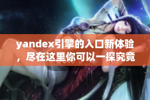 yandex引擎的入口新体验，尽在这里你可以一探究竟