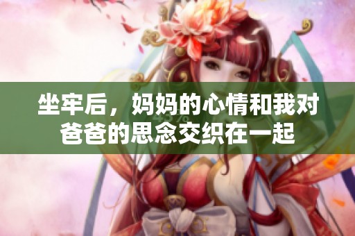 坐牢后，妈妈的心情和我对爸爸的思念交织在一起