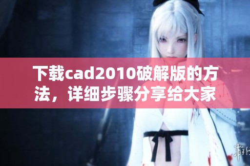 下载cad2010破解版的方法，详细步骤分享给大家