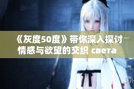《灰度50度》带你深入探讨情感与欲望的交织 света