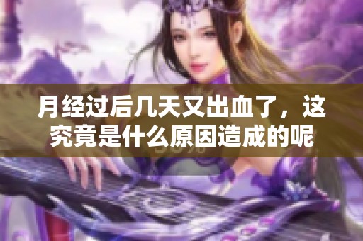 月经过后几天又出血了，这究竟是什么原因造成的呢