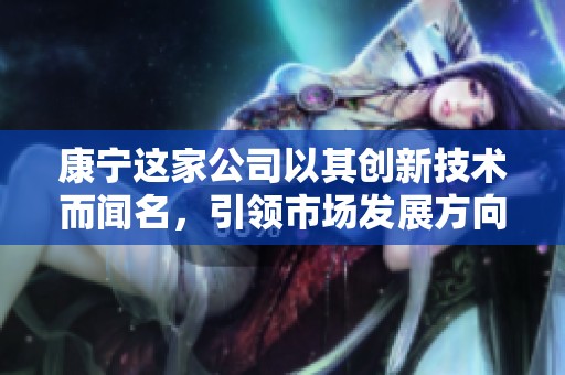 康宁这家公司以其创新技术而闻名，引领市场发展方向和趋势。