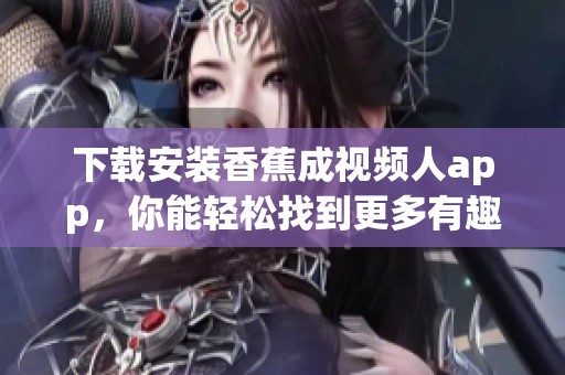 下载安装香蕉成视频人app，你能轻松找到更多有趣内容吗？