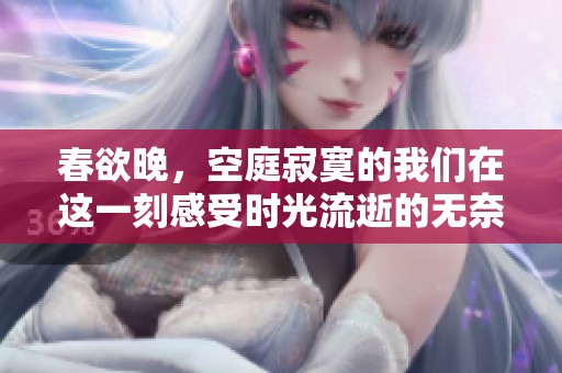 春欲晚，空庭寂寞的我们在这一刻感受时光流逝的无奈