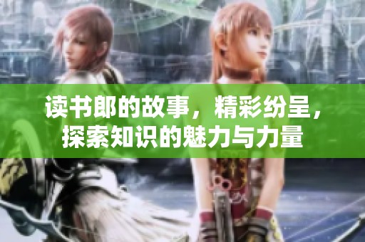 读书郎的故事，精彩纷呈，探索知识的魅力与力量