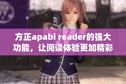 方正apabi reader的强大功能，让阅读体验更加精彩纷呈