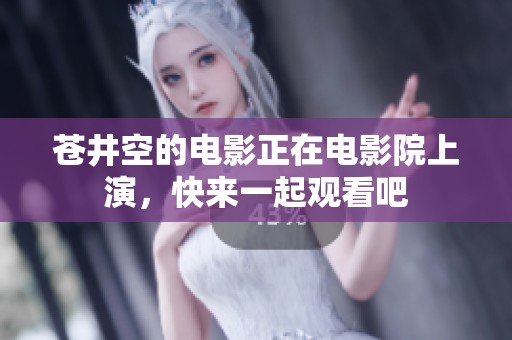 苍井空的电影正在电影院上演，快来一起观看吧