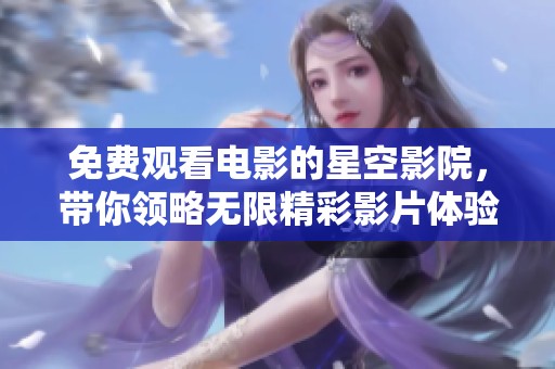 免费观看电影的星空影院，带你领略无限精彩影片体验