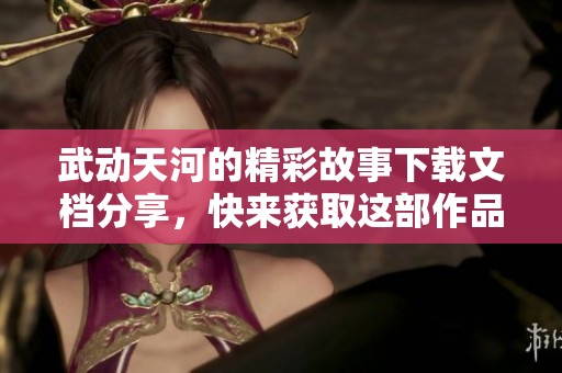 武动天河的精彩故事下载文档分享，快来获取这部作品的txt版本！