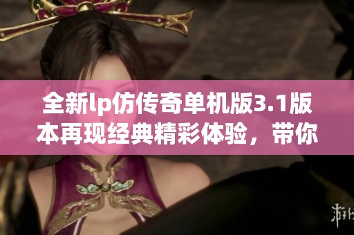 全新lp仿传奇单机版3.1版本再现经典精彩体验，带你重温传奇魅力！