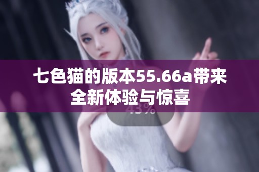 七色猫的版本55.66a带来全新体验与惊喜