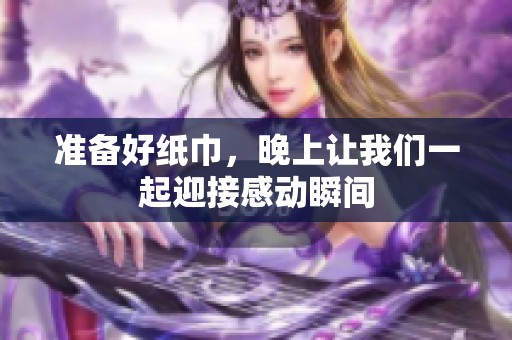 准备好纸巾，晚上让我们一起迎接感动瞬间