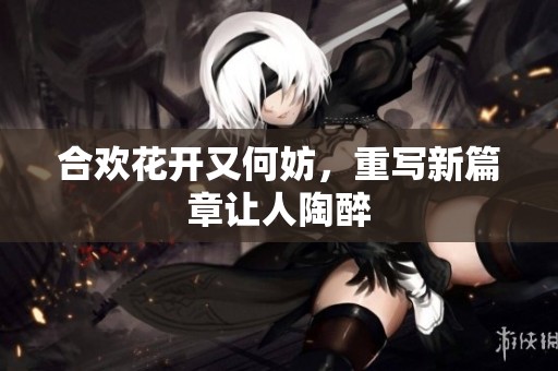 合欢花开又何妨，重写新篇章让人陶醉