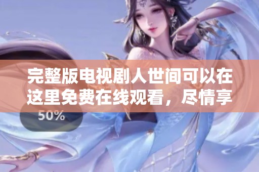 完整版电视剧人世间可以在这里免费在线观看，尽情享受精彩的剧情与演出。