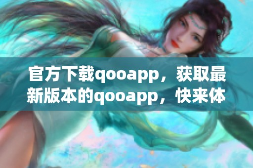 官方下载qooapp，获取最新版本的qooapp，快来体验吧