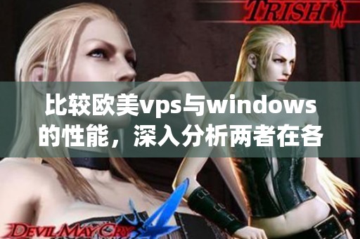 比较欧美vps与windows的性能，深入分析两者在各方面的优劣势