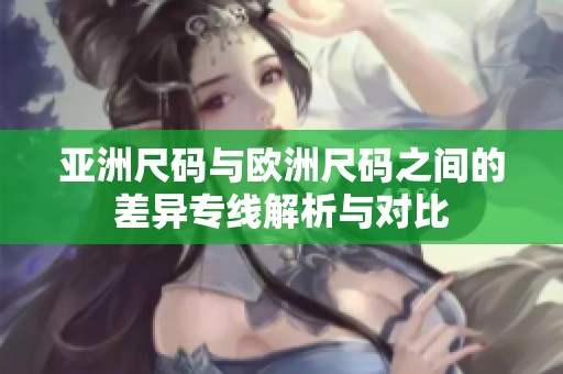 亚洲尺码与欧洲尺码之间的差异专线解析与对比
