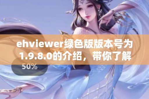 ehviewer绿色版版本号为1.9.8.0的介绍，带你了解其功能与特点