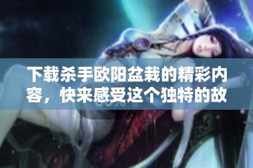 下载杀手欧阳盆栽的精彩内容，快来感受这个独特的故事吧