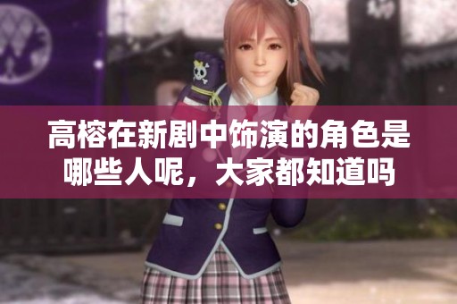 高榕在新剧中饰演的角色是哪些人呢，大家都知道吗