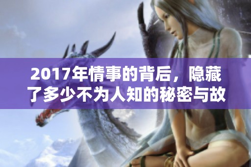 2017年情事的背后，隐藏了多少不为人知的秘密与故事