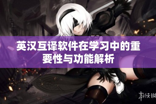 英汉互译软件在学习中的重要性与功能解析
