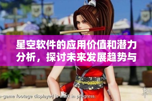 星空软件的应用价值和潜力分析，探讨未来发展趋势与方向