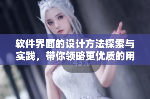 软件界面的设计方法探索与实践，带你领略更优质的用户体验