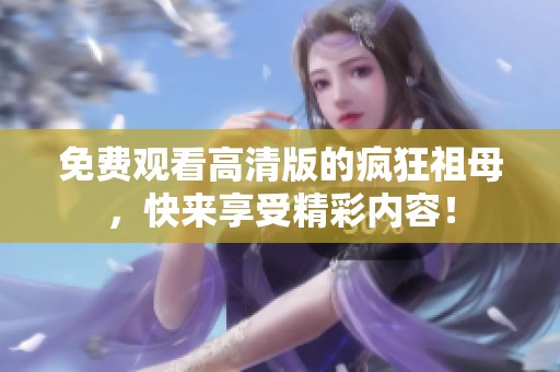 免费观看高清版的疯狂祖母，快来享受精彩内容！