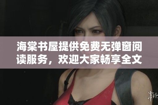 海棠书屋提供免费无弹窗阅读服务，欢迎大家畅享全文内容！