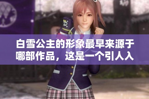 白雪公主的形象最早来源于哪部作品，这是一个引人入胜的话题
