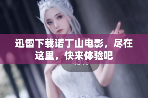 迅雷下载诺丁山电影，尽在这里，快来体验吧
