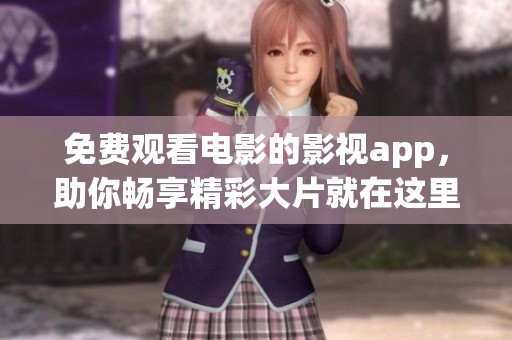 免费观看电影的影视app，助你畅享精彩大片就在这里！