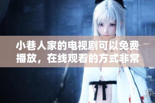小巷人家的电视剧可以免费播放，在线观看的方式非常方便与简单