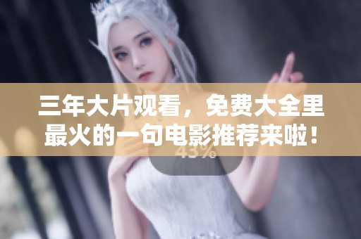 三年大片观看，免费大全里最火的一句电影推荐来啦！