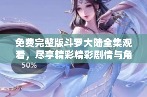 免费完整版斗罗大陆全集观看，尽享精彩精彩剧情与角色发展！